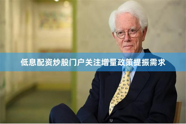 低息配资炒股门户关注增量政策提振需求