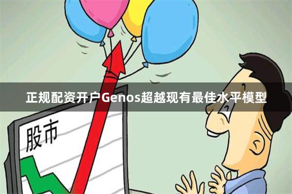 正规配资开户Genos超越现有最佳水平模型