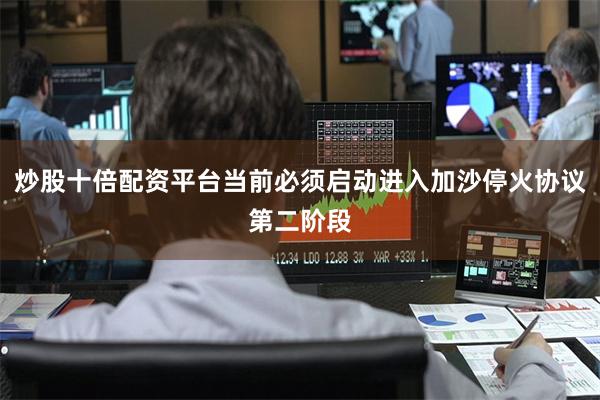 炒股十倍配资平台当前必须启动进入加沙停火协议第二阶段