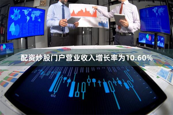 配资炒股门户营业收入增长率为10.60%