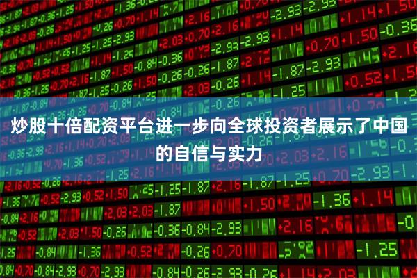 炒股十倍配资平台进一步向全球投资者展示了中国的自信与实力